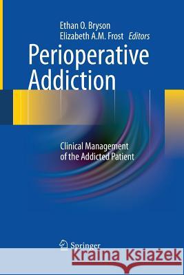Perioperative Addiction: Clinical Management of the Addicted Patient Bryson, Ethan O. 9781489999504 Springer