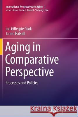 Aging in Comparative Perspective: Processes and Policies Cook, Ian Gillespie 9781489999993 Springer