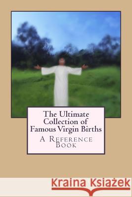 The Ultimate Collection of Famous Virgin Births: A Reference Book MR Aaron Caldwell 9781490300375 Createspace