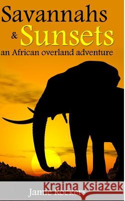 Savannahs & Sunsets: An African Overland Adventure Jamie Rockers 9781490305202 Createspace