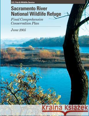 Sacramento River National Wildlife Refuge Final Comprehensive Conservation Plan U S Fish & Wildlife Service 9781490305431 Createspace