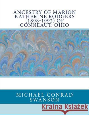 Ancestry of Marion Katherine Rodgers (1898-1992) of Conneaut, Ohio Michael Conrad Swanson 9781490306094