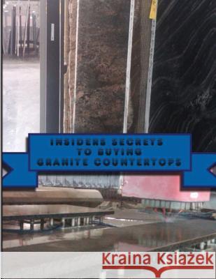 Insiders Secrets To Buying Granite Countertops.: Learn insiders secrets to buying Granite Countertops. Cook, Jason 9781490307299 Createspace Independent Publishing Platform