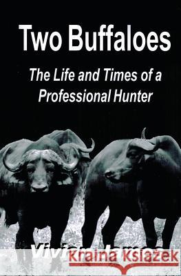 Two Buffaloes: The Life and Times of a Professional Hunter Vivian James 9781490310367 Createspace