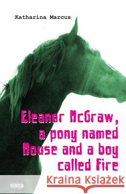 Eleanor McGraw, a Pony Named Mouse and a Boy Called Fire Katharina Marcus 9781490312347 CreateSpace