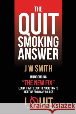 The Quit Smoking Answer J. W. Smith 9781490313245 Createspace