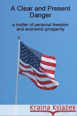 A Clear and Present Danger: a matter of personal freedom and economic prosperity Thomas, Patrick 9781490314129 Createspace