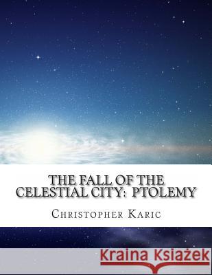The Fall Of The Celestial City: Ptolemy Karic, Christopher K. 9781490314433 Createspace