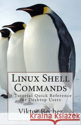 Linux Shell Commands: A Tutorial Quick Reference for Desktop Users Viktor Becher 9781490315775