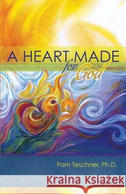 A Heart Made for God Pam J. Teschner 9781490315904
