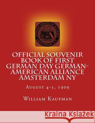 Official Souvenir Book of First German Day German-American Alliance Amsterdam NY: First Annual German Alliance Concert & Field Day Aug. 4-5, 1909 William H. Kaufman 9781490316680 Createspace