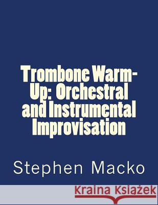 Trombone Warm-Up: Orchestral and Instrumental Improvisation MR Stephen John Macko 9781490318479 Createspace