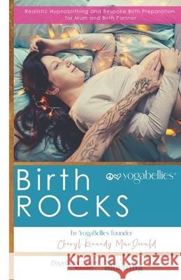 Birth ROCKS: Realistic Hypnobirthing and Birth Preparation for All Women MacDonald, Cheryl Kennedy 9781490319360