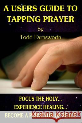 A Users Guide to Tapping Prayer Todd Farnsworth 9781490319841 Createspace