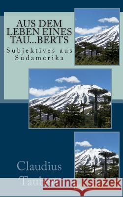 Aus dem Leben eines Tau...berts: Subjektives aus Südamerika Taubert, Claudius 9781490320533 Createspace