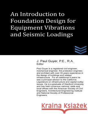 An Introduction to Foundation Design for Equipment Vibrations and Seismic Loadings J. Paul Guyer 9781490321417 Createspace