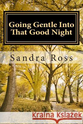 Going Gentle Into That Good Night: A Practical and Informative Guide For Fulfilling the Circle of Life For Our Loved Ones with Dementias and Alzheimer Ross, Sandra 9781490323480 Createspace