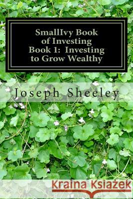 SmallIvy Book of Investing: Book 1: Investing to Become Wealthy Sheeley, Joseph 9781490325507