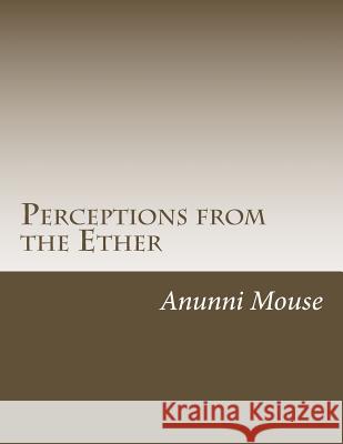 Perceptions from the Ether: collected poems Mouse, Anunni 9781490325996 Createspace