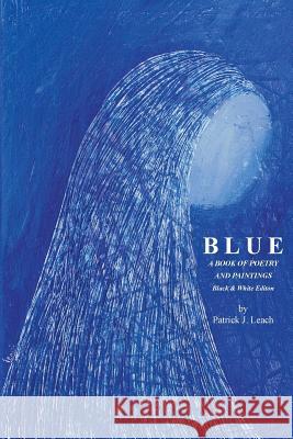 Blue: Poetry and Art by Patrick J. Leach - Black & White Edition MR Patrick J. Leach 9781490330365 Createspace