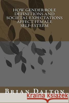 How Gender-Role Definitions and Societal Expectations Affect Female Self-Esteem Brian Dalton 9781490330853 Createspace