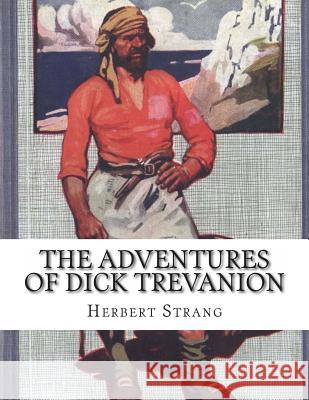 The Adventures of Dick Trevanion: A Story Of Eighteen Hundred And Four Strang, Herbert 9781490331614