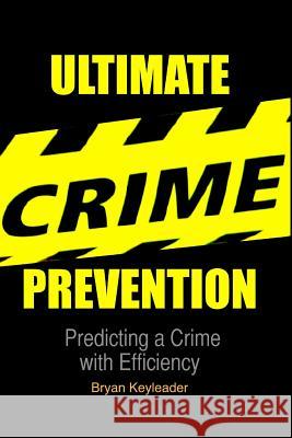 Ultimate Crime Prevention: Predicting a Crime with Efficiency Bryan Keyleader 9781490331850 Createspace