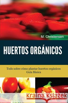 Huertos Orgánicos. Guía Básica.: Todo sobre cómo plantar huertos orgánicos. Christensen, M. 9781490333342 Createspace