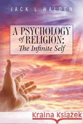 A Psychology Of Religion: The Infinite Self Walden, Jack L. 9781490333908