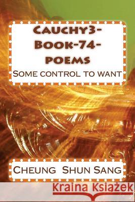 Cauchy3-Book-74-poems: Some control to want Sang, Cheung Shun 9781490335612 Createspace