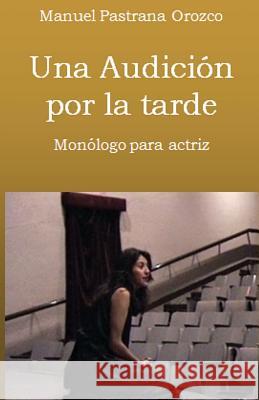 Una Audición por la tarde: Monólogo para una actriz Pastrana Orozco, Manuel 9781490337180