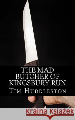 The Mad Butcher of Kingsbury Run: The Remarkable True Account of the Cleveland Torso Murderer Tim Huddleston 9781490337579 Createspace