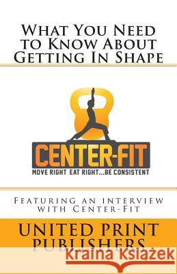What You Need to Know About Getting In Shape: Featuring an interview with Center-Fit Anders, Michael 9781490337616 Createspace