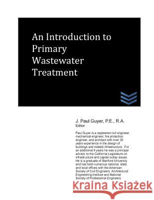 An Introduction to Primary Wastewater Treatment J. Paul Guyer 9781490342283 Createspace