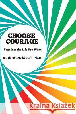 Choose Courage: Step Into the Life You Want Ruth M. Schime 9781490343303 Createspace