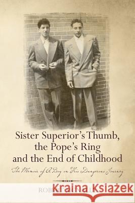 Sister Superior's Thumb, the Pope's Ring and the End of Childhood: The Memoir of A Boy on His Dangerous Journey McNally, Robert 9781490344485 Createspace