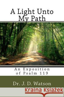 A Light Unto My Path: An Exposition of Psalm 119 Dr J. D. Watson 9781490345369 Createspace