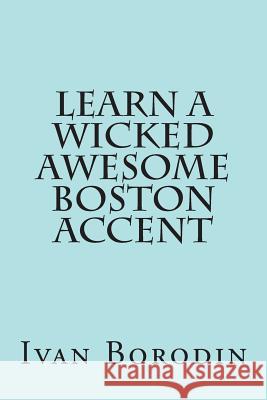 Learn a Wicked Awesome Boston Accent Ivan Borodin 9781490345994 Createspace