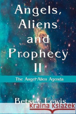 Angels, Aliens and Prophecy II: The Angel-Alien Agenda Betsey Lewis 9781490346137 Createspace