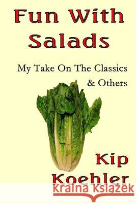 Fun With Salads: My Take On The Classics & Others Koehler, Kip 9781490346779 Createspace