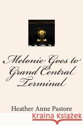 Melonie Goes to Grand Central Terminal Heather Anne Pastore 9781490349909 Createspace