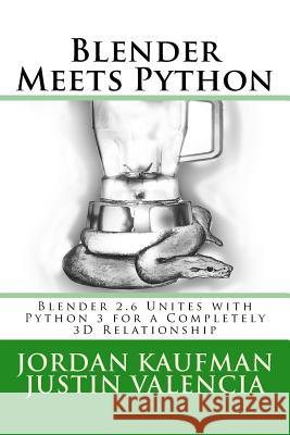 Blender Meets Python: Blender 2.6 Unites with Python 3 for a Completely 3D Relationship Jordan Kaufman Justin Valencia 9781490351124 Createspace
