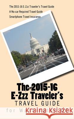 The 2015-16 E-Zzz Traveler's Travel Guide for Washington DC: A No-Car Required Travel Guide R. Pasinski 9781490351674 Createspace
