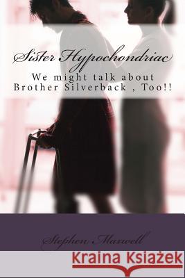 Sister Hypochondriac: We might talk about Brother Silverback, Too!! Maxwell, Stephen Cortney 9781490351919 Createspace