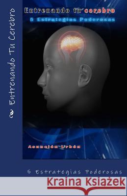 Entrenando Tu Cerebro.: 5 Estrategias Poderosas Asuncion Urbon 9781490352541 Createspace