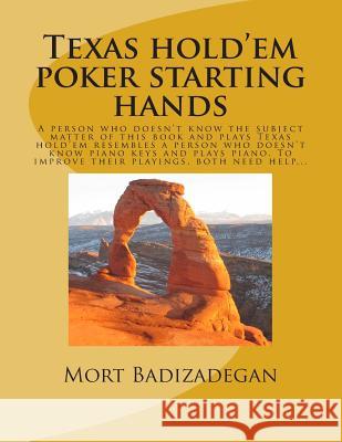 Texas hold'em poker starting hands: A person who doesn't know the subject matter of this book and plays Texas hold'em resembles a person who doesn't k Badizadegan Ph. D., Mort 9781490356884 Createspace