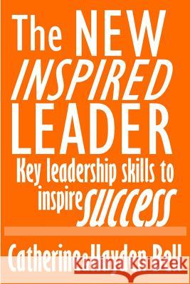 The New Inspired Leader: Key Leadership Skills to Inspire Success Catherine Bell Hayden Bell 9781490357102