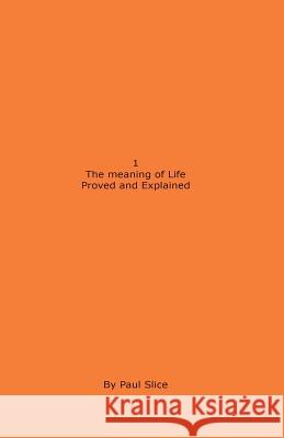 1 The meaning of Life Proved and Explained Slice, Paul 9781490361284 Createspace