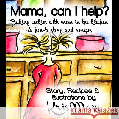 Mama, can I help? Baking cookies with mom in the kitchen, A how-to story and recipes Mazy, Kris 9781490361703 Createspace