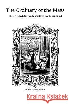 The Ordinary of the Mass: Historically, Liturgically and Exegitically Explained Rev Arthur Devine Brother Hermenegil 9781490364544